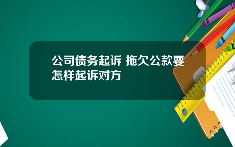 公司债务起诉 拖欠公款要怎样起诉对方